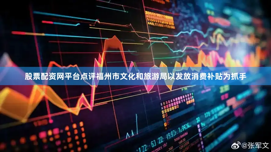 股票配资网平台点评福州市文化和旅游局以发放消费补贴为抓手