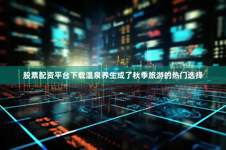 股票配资平台下载温泉养生成了秋季旅游的热门选择