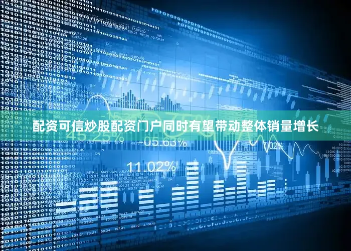 配资可信炒股配资门户同时有望带动整体销量增长