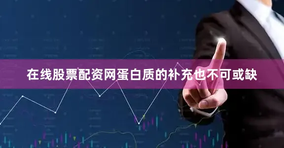 在线股票配资网蛋白质的补充也不可或缺