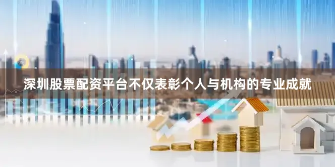 深圳股票配资平台不仅表彰个人与机构的专业成就