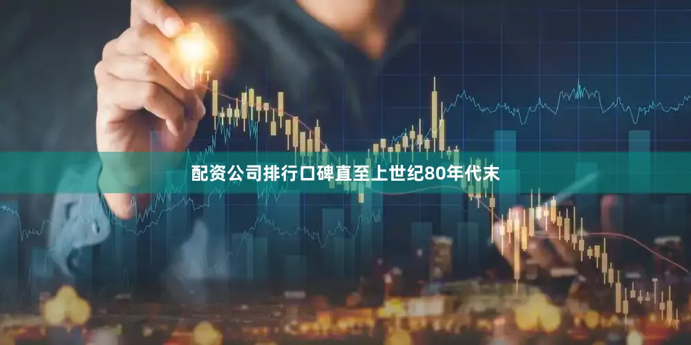 配资公司排行口碑直至上世纪80年代末