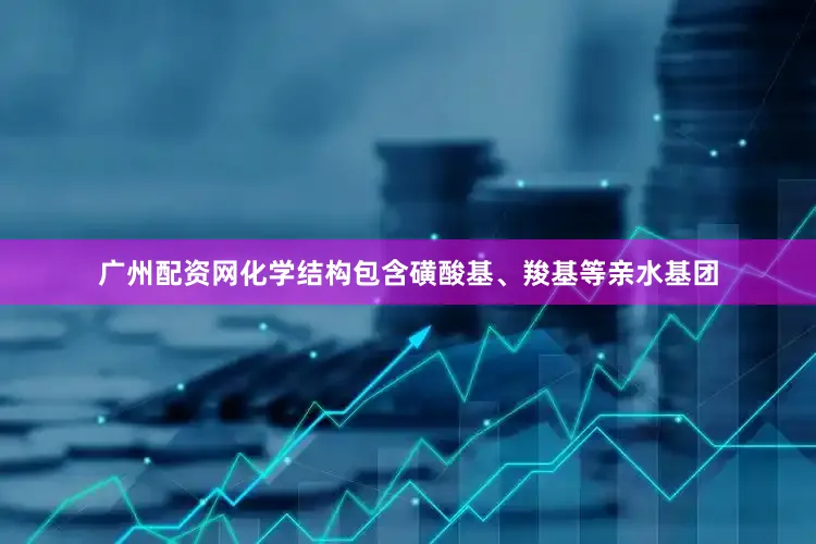 广州配资网化学结构包含磺酸基、羧基等亲水基团
