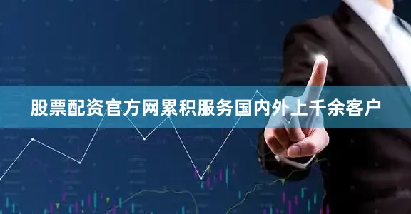 股票配资官方网累积服务国内外上千余客户