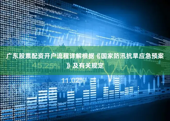 广东股票配资开户流程详解根据《国家防汛抗旱应急预案》及有关规定