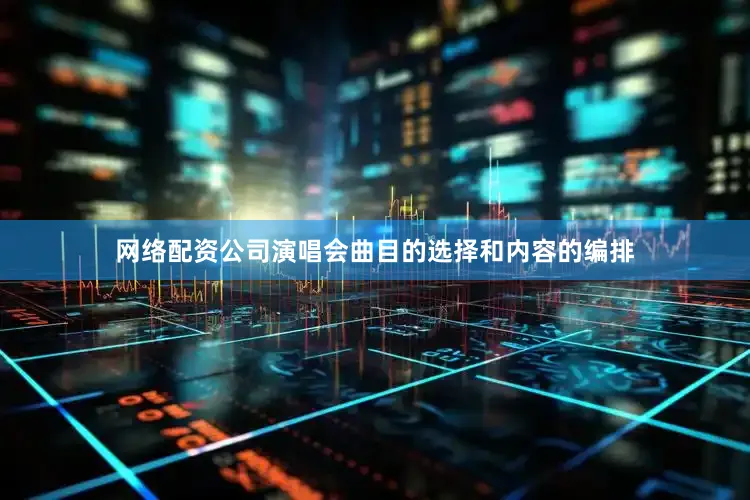 网络配资公司演唱会曲目的选择和内容的编排