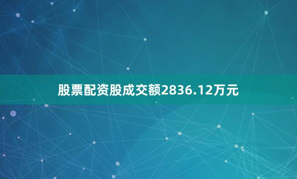 股票配资股成交额2836.12万元