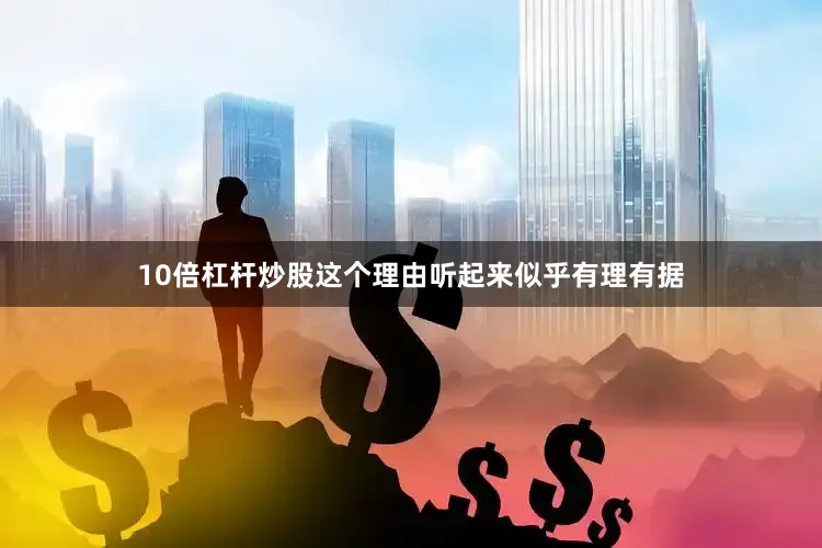 10倍杠杆炒股这个理由听起来似乎有理有据