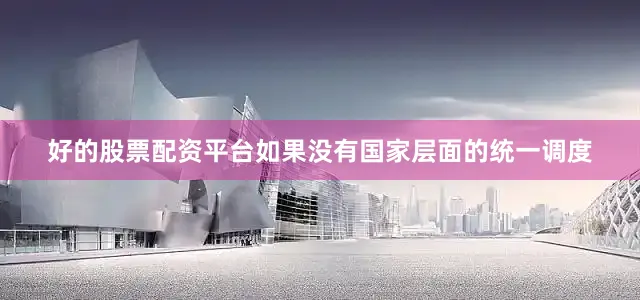 好的股票配资平台如果没有国家层面的统一调度