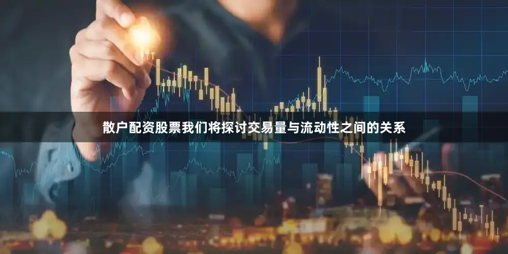 散户配资股票我们将探讨交易量与流动性之间的关系