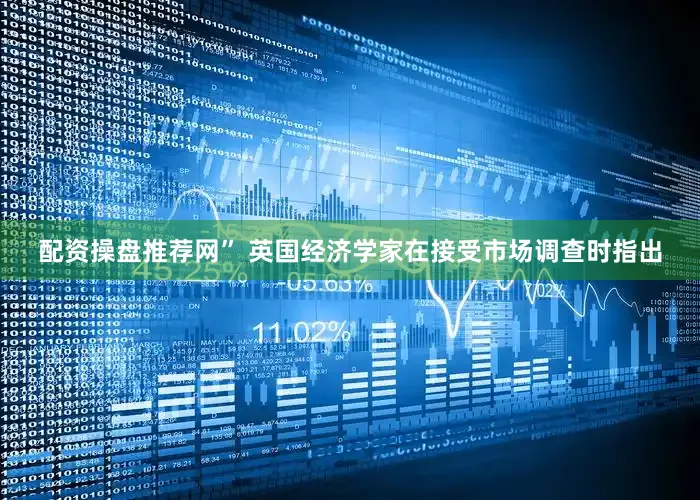 配资操盘推荐网” 英国经济学家在接受市场调查时指出