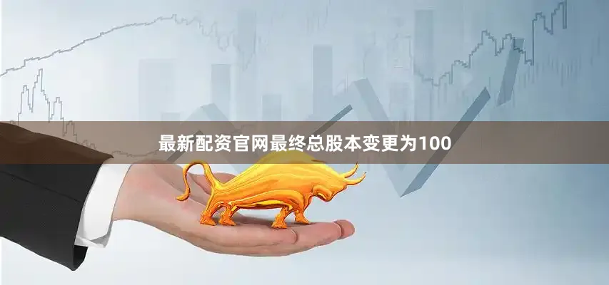最新配资官网最终总股本变更为100