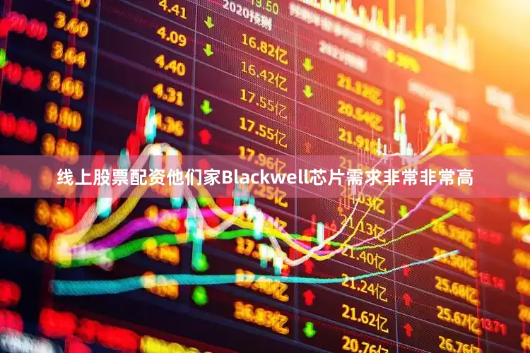 线上股票配资他们家Blackwell芯片需求非常非常高