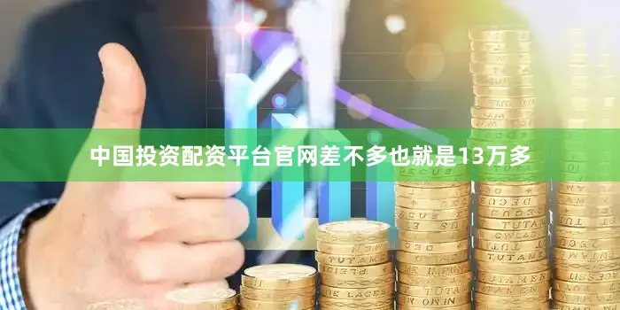 中国投资配资平台官网差不多也就是13万多