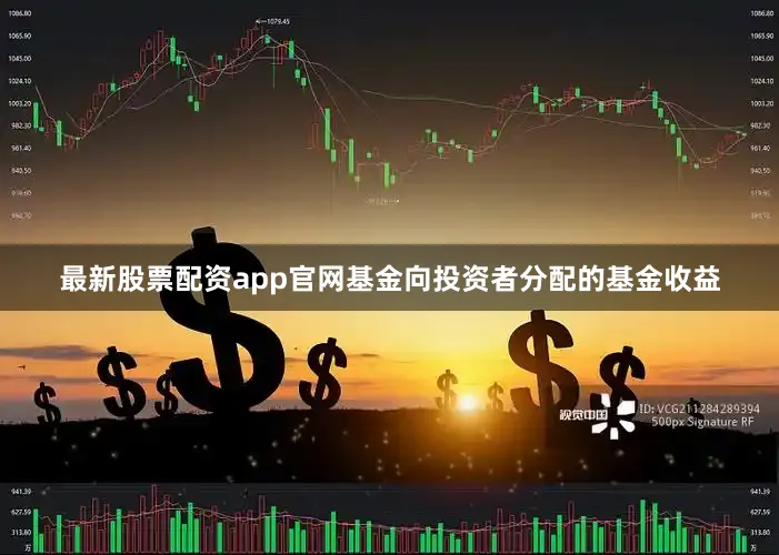 最新股票配资app官网基金向投资者分配的基金收益