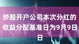 炒股开户公司本次分红的收益分配基准日为9月9日