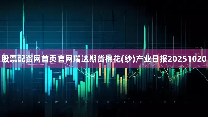 股票配资网首页官网瑞达期货棉花(纱)产业日报20251020