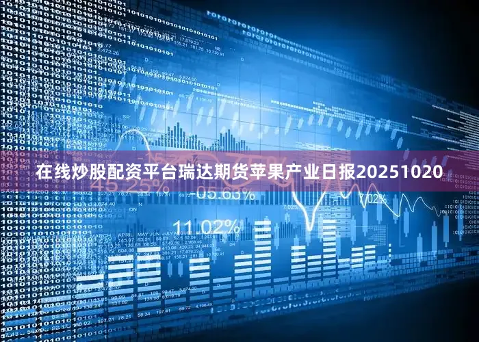 在线炒股配资平台瑞达期货苹果产业日报20251020
