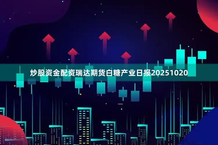 炒股资金配资瑞达期货白糖产业日报20251020
