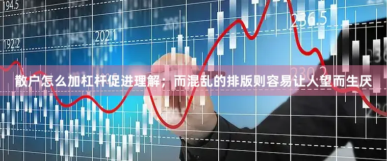 散户怎么加杠杆促进理解；而混乱的排版则容易让人望而生厌