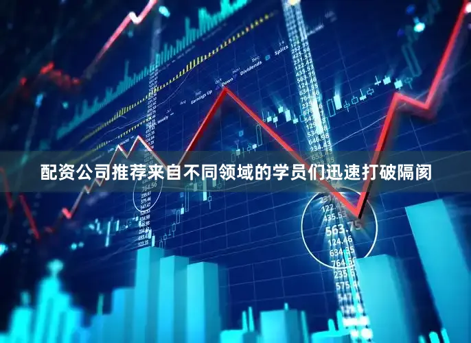 配资公司推荐来自不同领域的学员们迅速打破隔阂