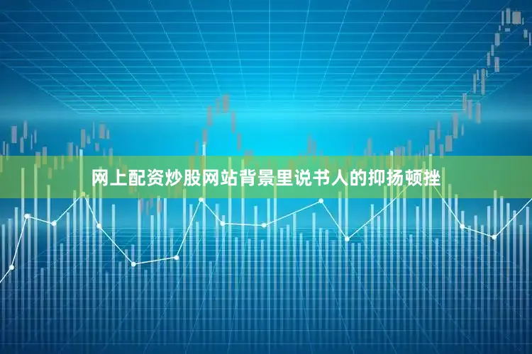 网上配资炒股网站背景里说书人的抑扬顿挫