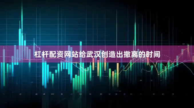 杠杆配资网站给武汉创造出撤离的时间